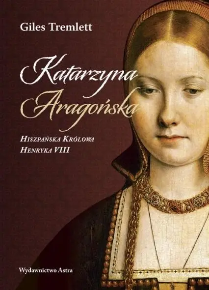 Katarzyna Aragońska Hiszpańska Królowa HenrykaVIII - Giles Tremlett