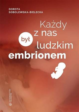 Każdy z nas był ludzkim embrionem - Dorota Sobolewska-Bielecka