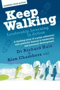 Keep Walking - Leadership Learning in Action - A Thrilling Story of a Polar Adventure with Powerful Lessons in Leadership and Personal Development - Richard Hale