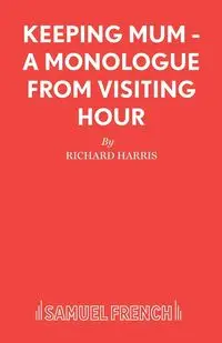 Keeping Mum - A monologue from Visiting Hour - Harris Richard