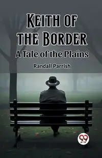 Keith of the Border A Tale of the Plains - Randall Parrish