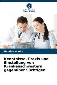 Kenntnisse, Praxis und Einstellung von Krankenschwestern gegenüber Süchtigen - Wadie Nesrine