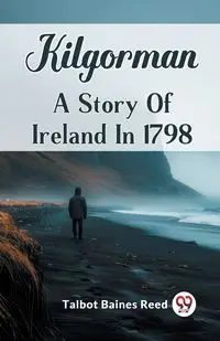 Kilgorman A Story Of Ireland In 1798 - Reed Talbot Baines