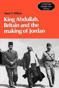 King Abdullah, Britain and the Making of Jordan - C. Wilson Mary