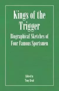 Kings of the Trigger - Biographical Sketches of Four Famous Sportsmen - Thormanby