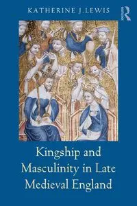 Kingship and Masculinity in Late Medieval England - Lewis Katherine