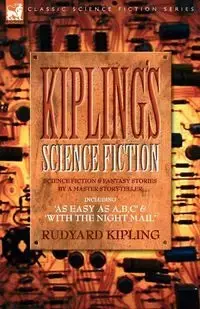 Kiplings Science Fiction - Science Fiction & Fantasy stories by a master storyteller including, 'As Easy as A,B.C' & 'With the Night Mail' - Kipling Rudyard