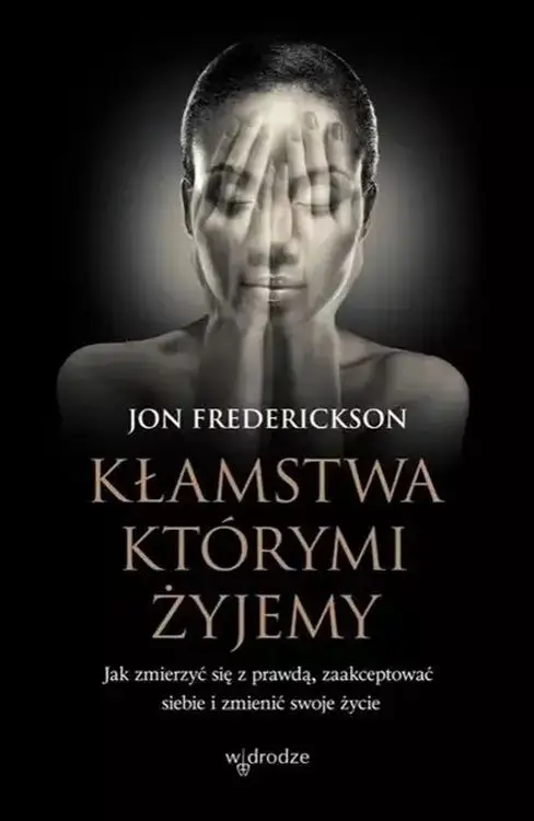 Kłamstwa, którymi żyjemy. Jak zmierzyć się z prawdą, zaakceptować siebie i zmienić swoje życie - Jon Frederickson