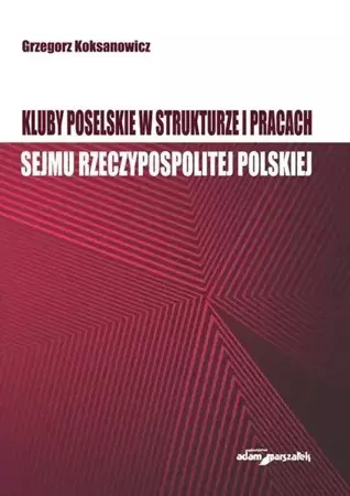 Kluby poselskie w strukturze i pracach Sejmu RP - Grzegorz Koksanowicz