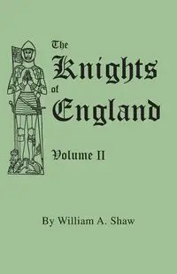 Knights of England. a Complete Record from the Earliest Time to the Present Day of the Knights of All the Orders of Chivalry in England, Scotland, and - William A. Shaw