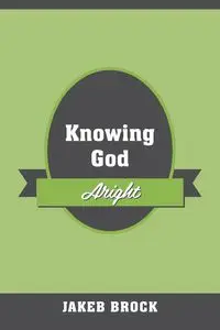 Knowing God Aright - Brock Jakeb