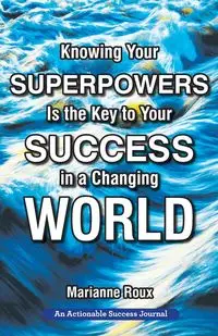 Knowing Your Superpowers Is the Key to Your Success in a Changing World - Marianne Roux