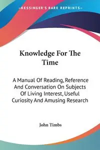 Knowledge For The Time - John Timbs