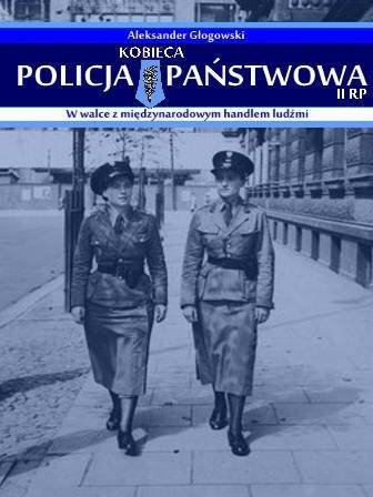 Kobieca policja państwowa II RP w walce z międzynarodowym handlem ludźmi  - Aleksander Głogowski