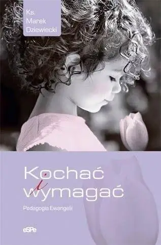 Kochać i wymagać. Pedagogia Ewangelii - Marek Dziewiecki