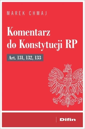 Komentarz do Konstytucji RP art. 131, 132, 133 - Marek Chmaj