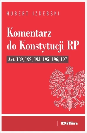 Komentarz do Konstytucji RP art. 189, 192, 193... - Hubert Izdebski