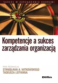 Kompetencje a sukces zarządzania organizacją - Stanisław A. Witkowski, Tadeusz Listwan