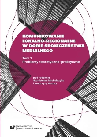 Komunikowanie lokalno-regionalne w dobie... T.1 - red. Stanisław Michalczyk, Katarzyna Brzoza