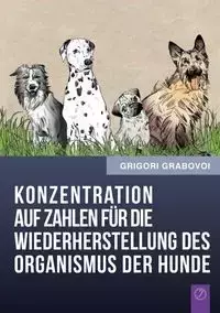 Konzentration Auf Zahlen Fur Die Wiederherstellung Des Organismus Der Hunde (German Edition) - Grabovoi Grigori