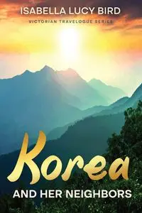 Korea and Her Neighbors - Isabella Lucy Bird