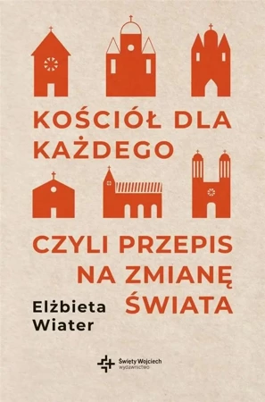 Kościół dla każdego czyli przepis na zmianę świata - Elżbieta Wiater