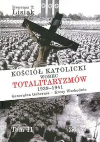 Kościół katolicki wobec totalitaryzmów  1939-1941 Generalna Gubernia - Kresy Wschodnie tom II - Ireneusz T. Lisiak