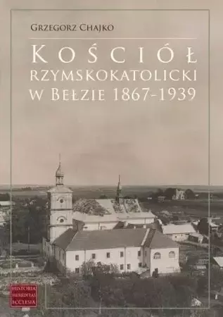 Kościół rzymskokatolicki w Bełzie 1867-1939 - Grzegorz Chajko