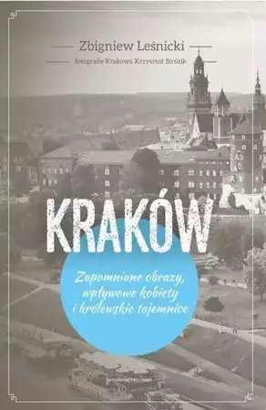 Kraków. Zapomniane obrazy, wpływowe kobiety... - Zbigniew Leśnicki