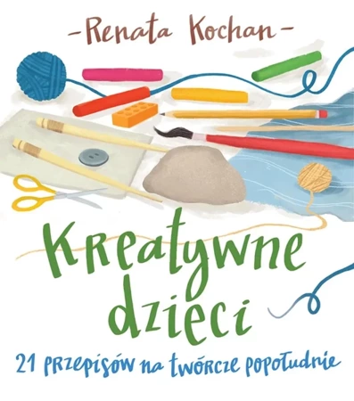 Kreatywne dzieci 21 przepisów na twórcze popołudnie - Renata Kochan