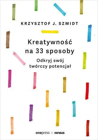 Kreatywność na 33 sposoby. Odkryj swój twórczy... - Krzysztof J. Szmidt