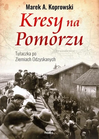 Kresy na Pomorzu.Tułaczka pod Ziemiach Odzyskanych - Marek A. Koprowski, Ilona Turowska