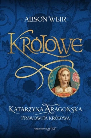 Królowe T.1 Katarzyna Aragońska. Prawowita królowa - Alison Weir