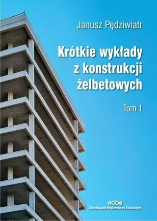 Krótkie wykłady z konstrukcji żelbetowych T.1 - Janusz Pędziwiatr