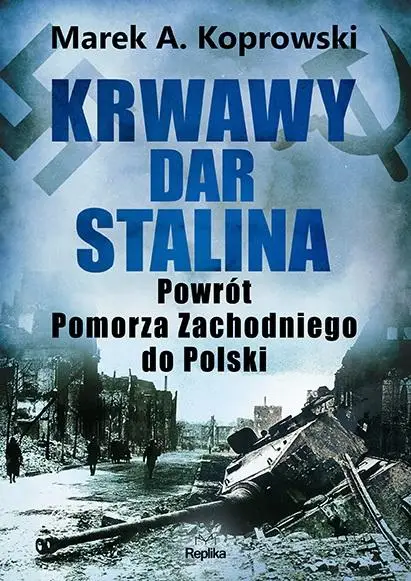 Krwawy dar Stalina. Powrót Pomorza Zachodniego... - Marek A. Koprowski