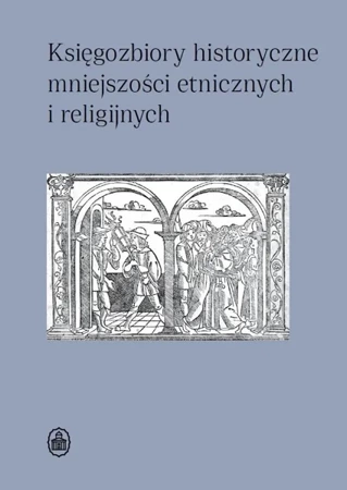 Księgozbiory historyczne mniejszości etnicznych... - red. Dorota Sidorowicz-Mulak, Agnieszka Franczyk-