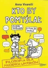 Kto by pomyślał. Filozofia dla młodych umysłów - Anna Vivarelli