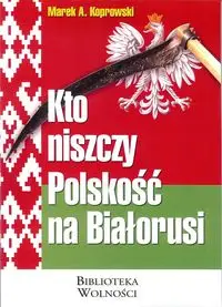 Kto niszczy Polskość na Białorusi - Marek A. Koprowski