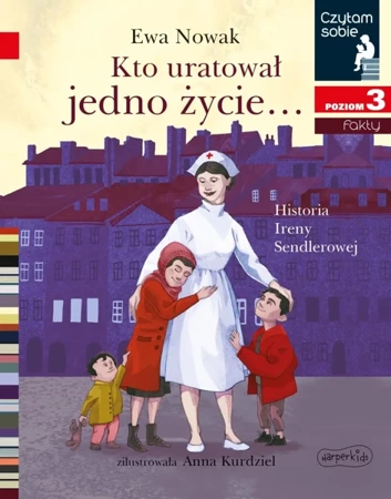 Kto uratował jedno życie... Historia Ireny Sendlerowej. Czytam sobie. Poziom 3 - Ewa Nowak