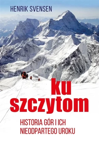 Ku szczytom. Historia gór i ich nieodpartego uroku - Henrik Svensen, Małgorzata Rost