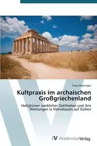 Kultpraxis im archaischen Großgriechenland - Tanja Watzinger