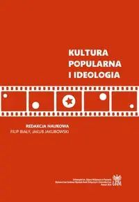 Kultura popularna i ideologia - RED. FILIP BIAŁY, JAKUB JAKUBOWSKI