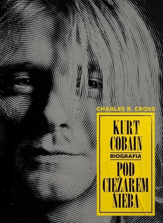 Kurt Cobain. Pod ciężarem nieba. - Charles R. Cross