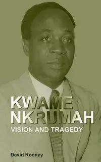 Kwame Nkrumah. Vision and Tragedy - David Rooney