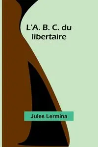 L'A. B. C. du libertaire - Jules Lermina