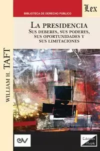 LA PRESIDENCIA. Sus deberes, sus poderes, sus oportunidades y sus limitaciones - William H. TAFT