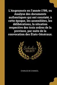 L'Angoumois en l'année 1789, ou Analyse des documents authentiques qui ont constaté, à cette époque, les assemblées, les délibérations, la situation respective des trois ordres de la province, par suite de la convocation des États-Généraux. - Charles Chan