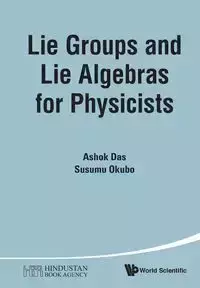 LIE GROUPS AND LIE ALGEBRAS FOR PHYSICISTS - ASHOK DAS & SUSUMU OKUBO