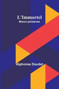 L'Immortel; Moeurs parisiennes - Alphonse Daudet