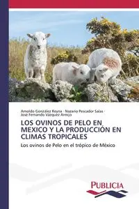 LOS OVINOS DE PELO EN MEXICO Y LA PRODUCCIÓN EN CLIMAS TROPICALES - Reyna Arnoldo González